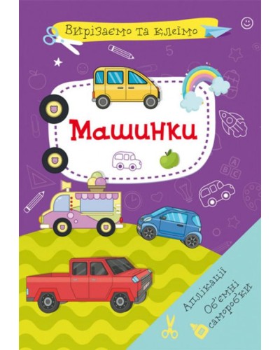 «Вирізаємо та клеїмо. Аплікації. Об'ємні саморобки. Машинки» м'яка обкладинка, 16 сторінок, 21х29 см